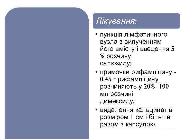 Лікування: • пункція лімфатичного вузла з вилученням його вмісту і введення 5 % розчину