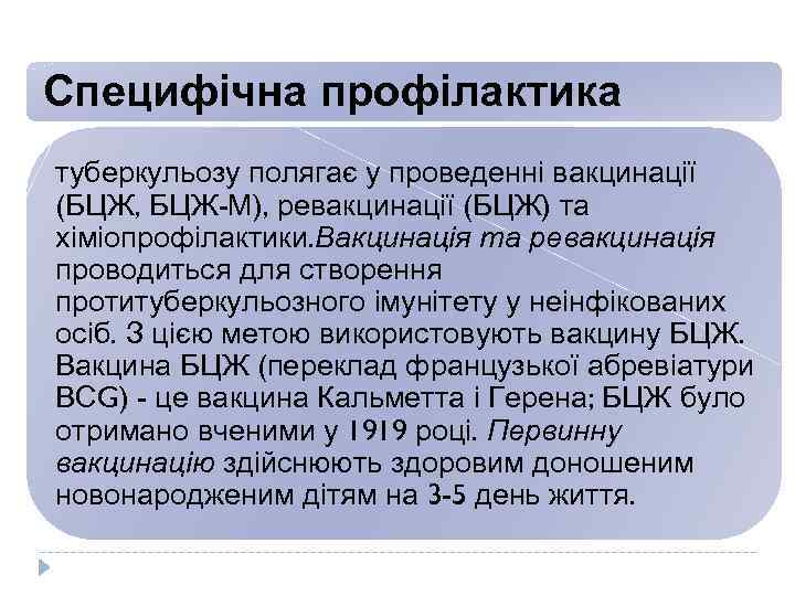Специфічна профілактика туберкульозу полягає у проведенні вакцинації (БЦЖ, БЦЖ-М), ревакцинації (БЦЖ) та хіміопрофілактики. Вакцинація
