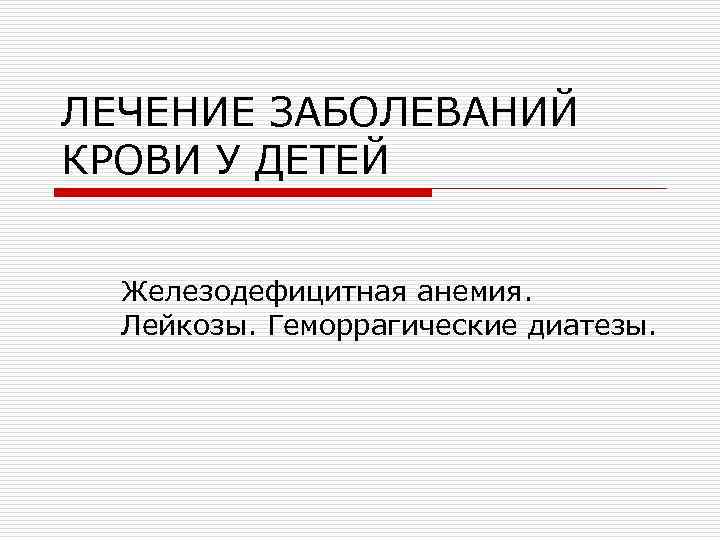 ЛЕЧЕНИЕ ЗАБОЛЕВАНИЙ КРОВИ У ДЕТЕЙ Железодефицитная анемия. Лейкозы. Геморрагические диатезы. 