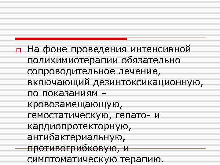 o На фоне проведения интенсивной полихимиотерапии обязательно сопроводительное лечение, включающий дезинтоксикационную, по показаниям –