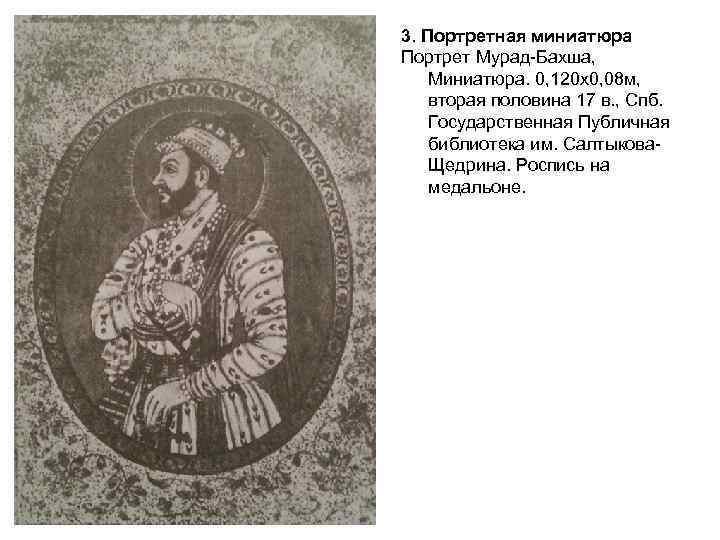 3. Портретная миниатюра Портрет Мурад-Бахша, Миниатюра. 0, 120 х0, 08 м, вторая половина 17