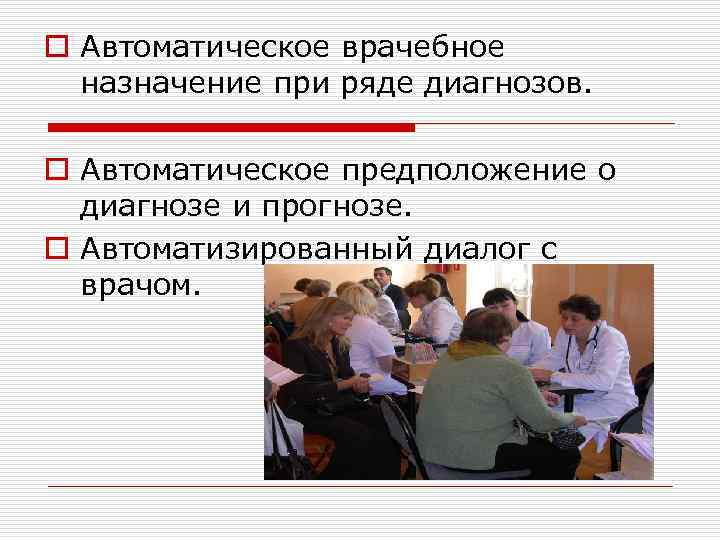 o Автоматическое врачебное назначение при ряде диагнозов. o Автоматическое предположение о диагнозе и прогнозе.