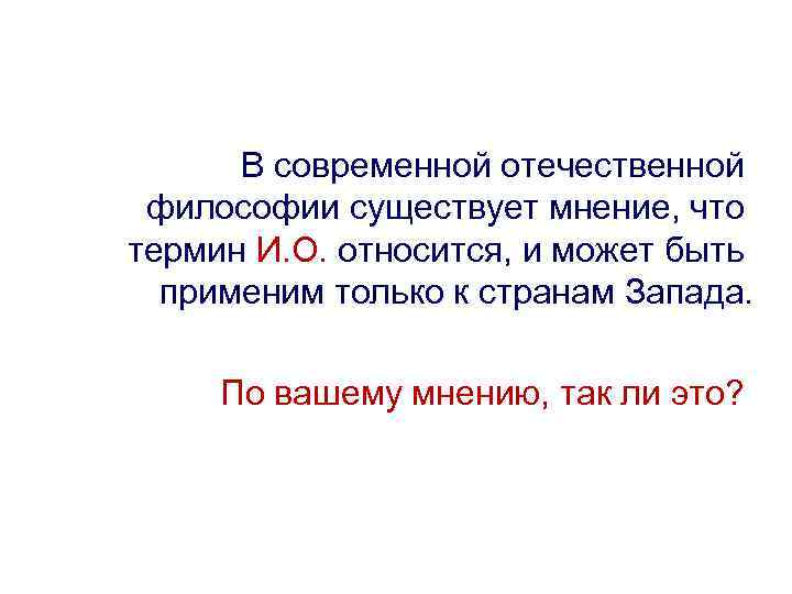 В современной отечественной философии существует мнение, что термин И. О. относится, и может быть