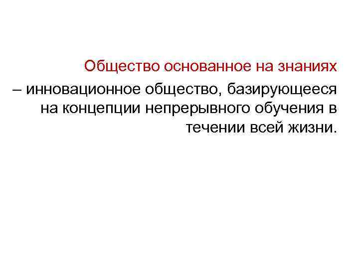 Общество основанное на знаниях – инновационное общество, базирующееся на концепции непрерывного обучения в течении