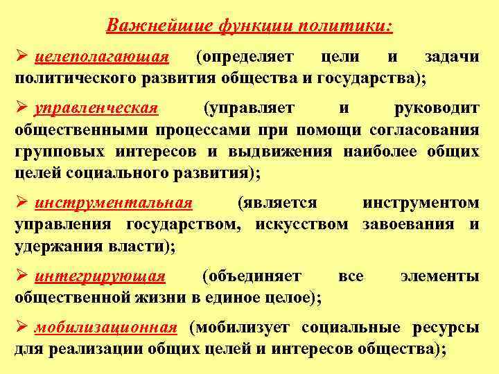 Важнейшие функции политики: Ø целеполагающая (определяет цели и задачи политического развития общества и государства);