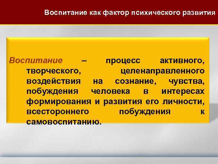Воспитание как фактор психического развития Воспитание – процесс активного, творческого, целенаправленного воздействия на сознание,