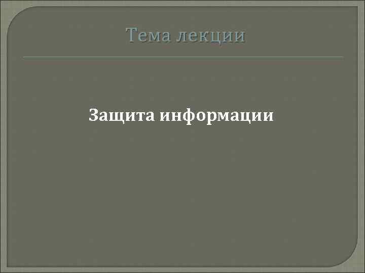 Тема лекции Защита информации 