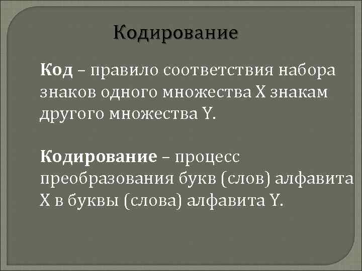 Кодирование Код – правило соответствия набора знаков одного множества Х знакам другого множества Y.