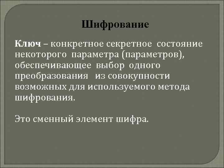 Шифрование Ключ – конкретное секретное состояние некоторого параметра (параметров), обеспечивающее выбор одного преобразования из
