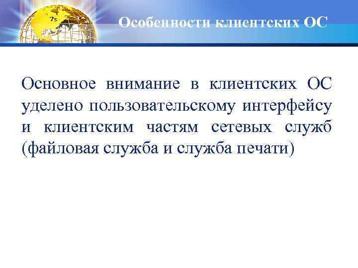 Особенности клиентских ОС Основное внимание в клиентских ОС уделено пользовательскому интерфейсу и клиентским частям