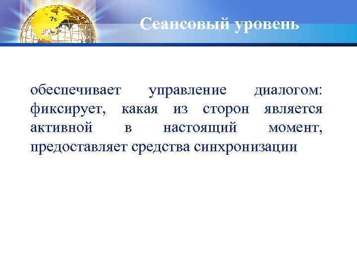 Сеансовый уровень обеспечивает управление диалогом: фиксирует, какая из сторон является активной в настоящий момент,