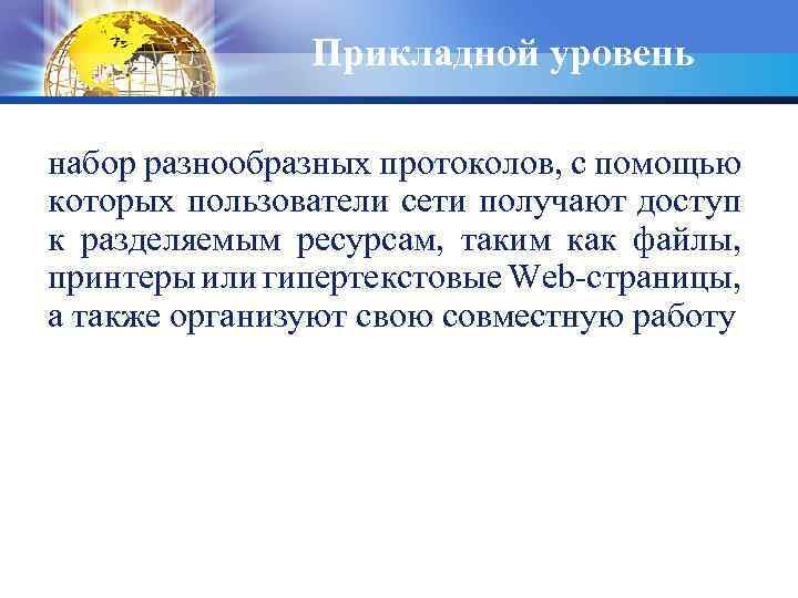 Прикладной уровень набор разнообразных протоколов, с помощью которых пользователи сети получают доступ к разделяемым