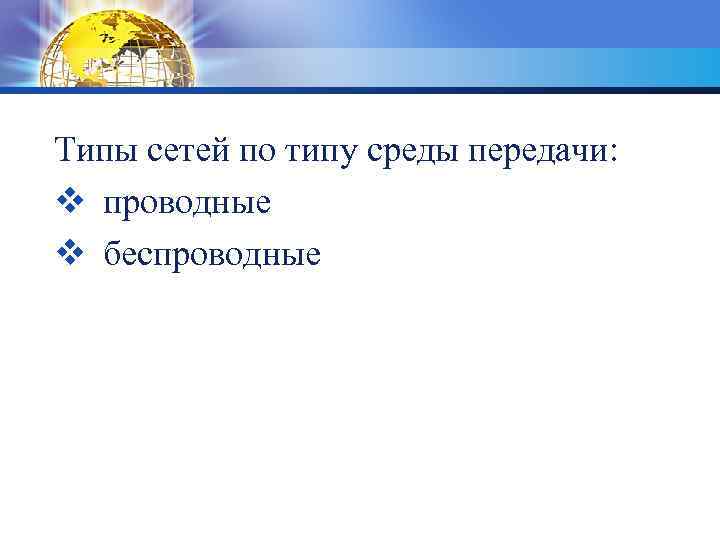 Типы сетей по типу среды передачи: v проводные v беспроводные 