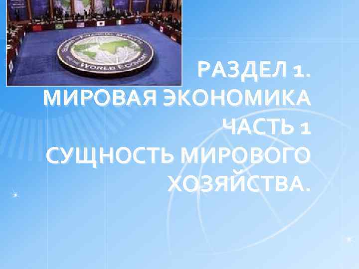 РАЗДЕЛ 1. МИРОВАЯ ЭКОНОМИКА ЧАСТЬ 1 СУЩНОСТЬ МИРОВОГО ХОЗЯЙСТВА. 