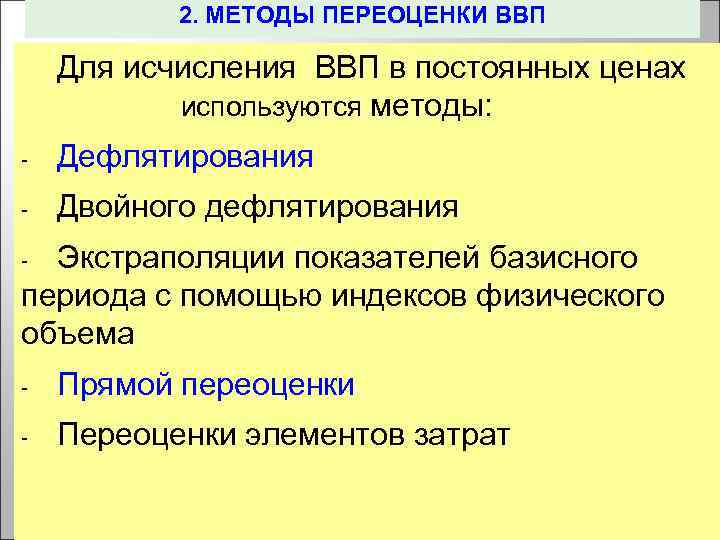 2. МЕТОДЫ ПЕРЕОЦЕНКИ ВВП Для исчисления ВВП в постоянных ценах используются методы: - Дефлятирования