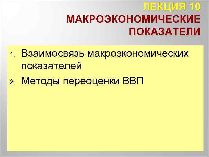 ЛЕКЦИЯ 10 МАКРОЭКОНОМИЧЕСКИЕ ПОКАЗАТЕЛИ 1. 2. Взаимосвязь макроэкономических показателей Методы переоценки ВВП 