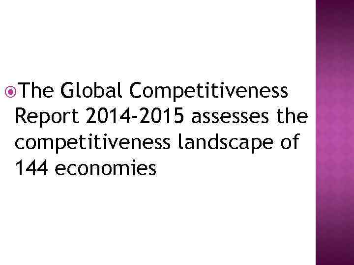  The Global Competitiveness Report 2014 -2015 assesses the competitiveness landscape of 144 economies