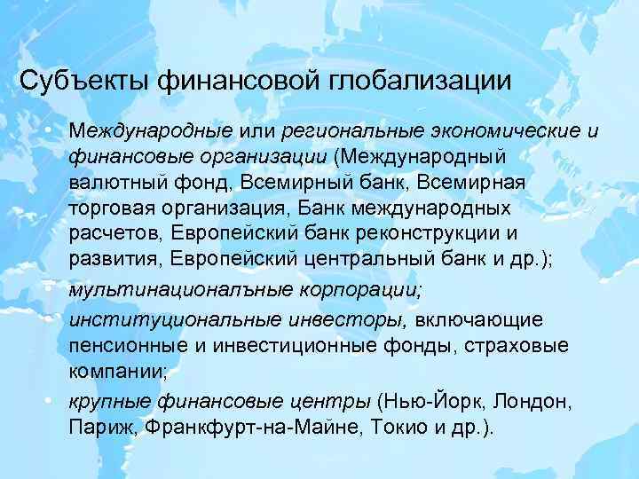 Субъекты финансовой глобализации • Международные или региональные экономические и финансовые организации (Международный валютный фонд,