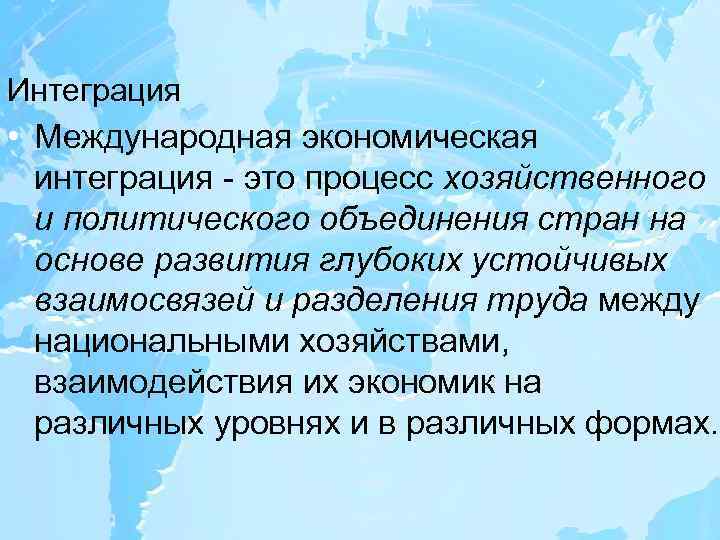Интеграция • Международная экономическая интеграция - это процесс хозяйственного и политического объединения стран на