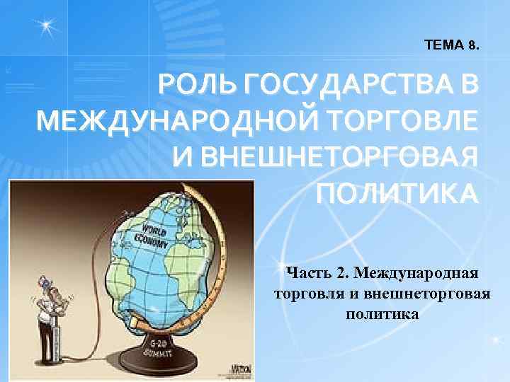 ТЕМА 8. РОЛЬ ГОСУДАРСТВА В МЕЖДУНАРОДНОЙ ТОРГОВЛЕ И ВНЕШНЕТОРГОВАЯ ПОЛИТИКА Часть 2. Международная торговля