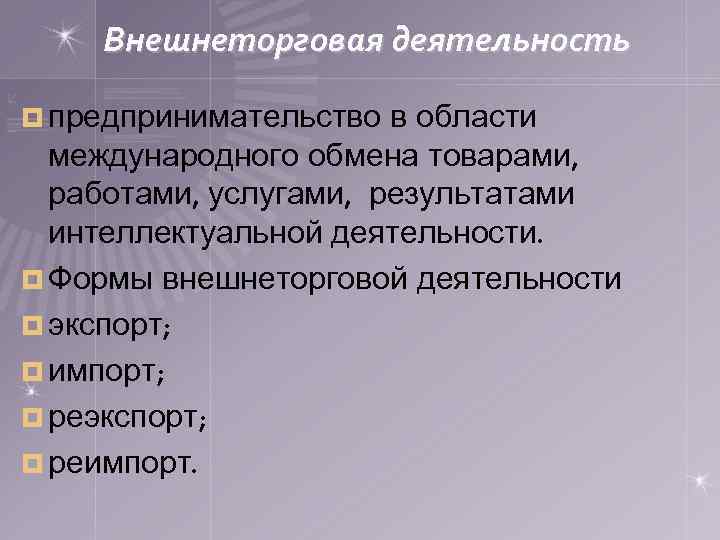 Внешнеторговая деятельность ¤ предпринимательство в области международного обмена товарами, работами, услугами, результатами интеллектуальной деятельности.