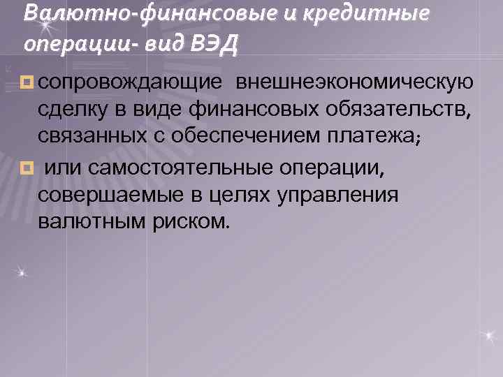 Валютно-финансовые и кредитные операции- вид ВЭД ¤ сопровождающие внешнеэкономическую сделку в виде финансовых обязательств,