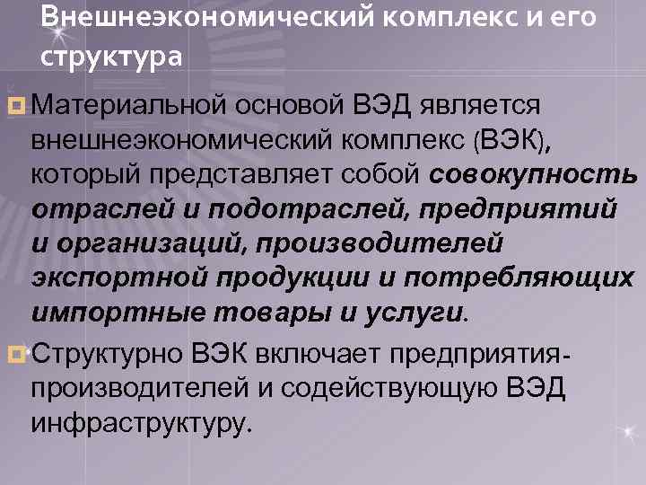 Внешнеэкономический комплекс и его структура ¤ Материальной основой ВЭД является внешнеэкономический комплекс (ВЭК), который