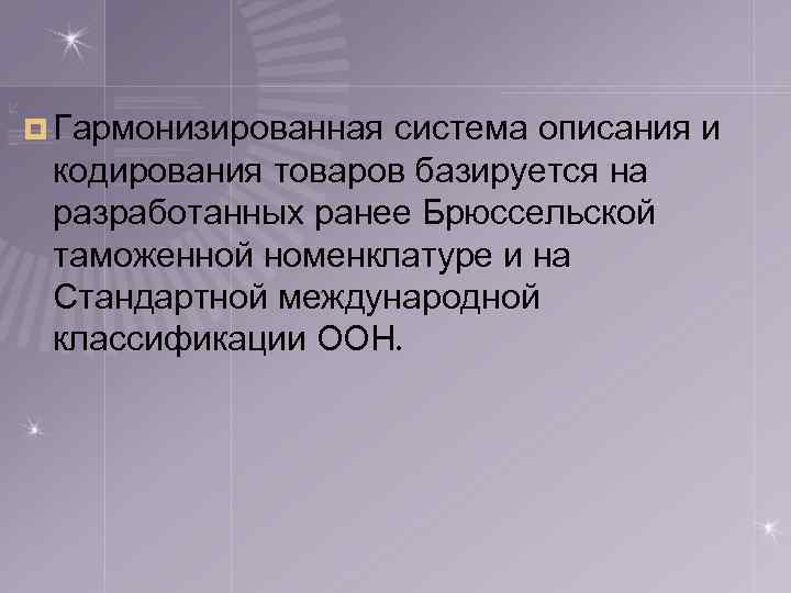 ¤ Гармонизированная система описания и кодирования товаров базируется на разработанных ранее Брюссельской таможенной номенклатуре