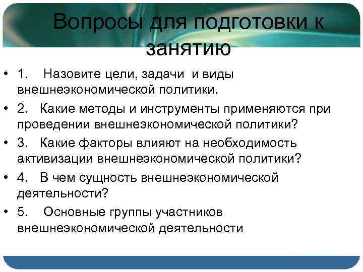 Вопросы для подготовки к занятию • 1. Назовите цели, задачи и виды внешнеэкономической политики.
