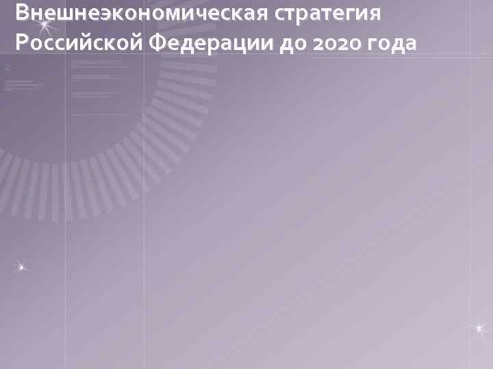 Внешнеэкономическая стратегия Российской Федерации до 2020 года 