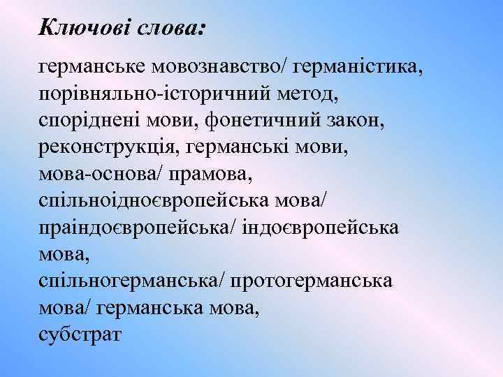 Ключові слова: германське мовознавство/ германістика, порівняльно-історичний метод, споріднені мови, фонетичний закон, реконструкція, германські мови,