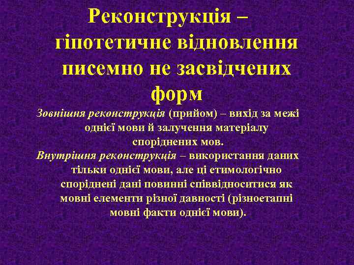 Реконструкція – гіпотетичне відновлення писемно не засвідчених форм Зовнішня реконструкція (прийом) – вихід за