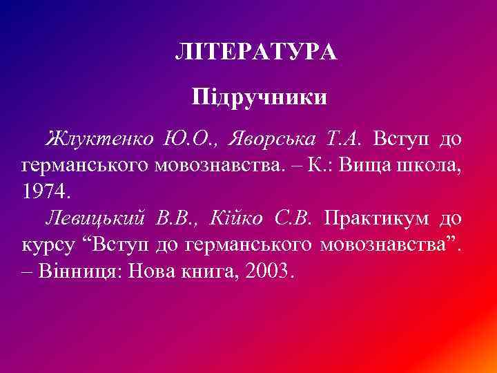 ЛІТЕРАТУРА Підручники Жлуктенко Ю. О. , Яворська Т. А. Вступ до германського мовознавства. –