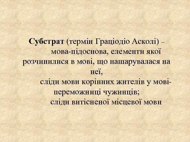 Субстрат (термін Граціодіо Асколі) – мова-підоснова, елементи якої розчинилися в мові, що нашарувалася на