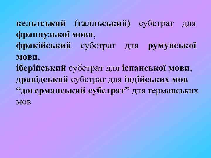 кельтський (галльський) субстрат для французької мови, фракійський субстрат для румунської мови, іберійський субстрат для