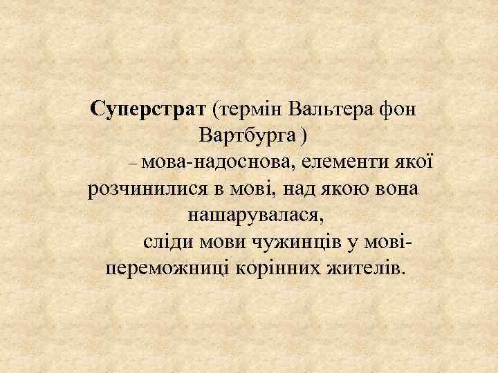 Суперстрат (термін Вальтера фон Вартбурга ) – мова-надоснова, елементи якої розчинилися в мові, над