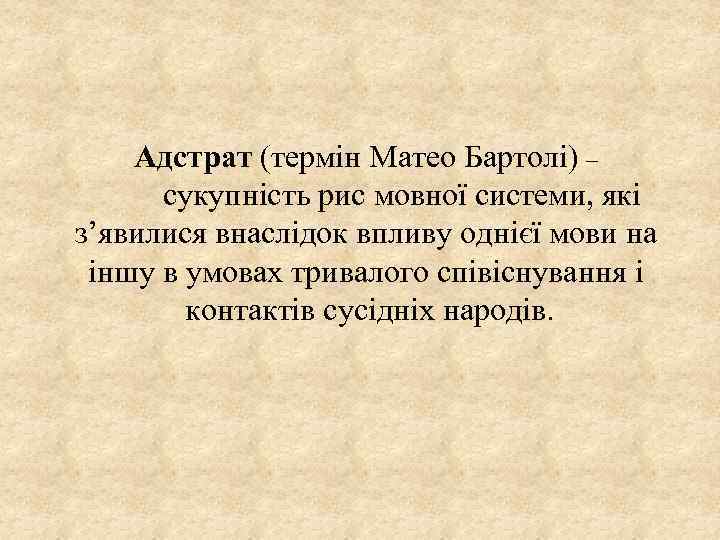 Адстрат (термін Матео Бартолі) – сукупність рис мовної системи, які з’явилися внаслідок впливу однієї