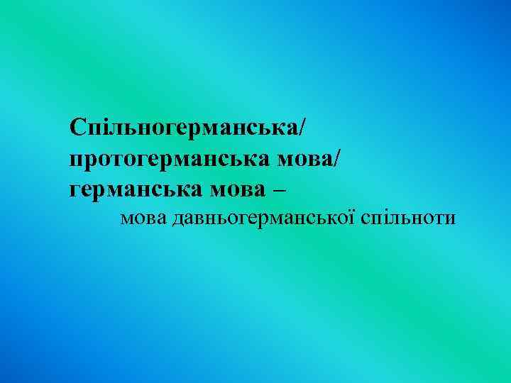 Спільногерманська/ протогерманська мова/ германська мова – мова давньогерманської спільноти 
