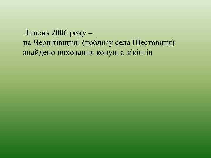 Липень 2006 року – на Чернігівщині (поблизу села Шестовиця) знайдено поховання конунга вікінгів 
