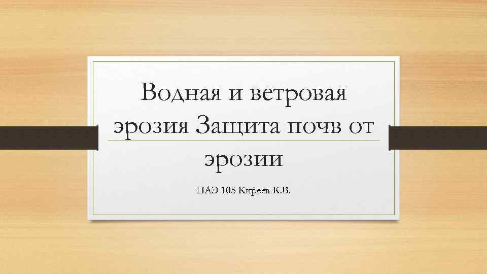 Водная и ветровая эрозия Защита почв от эрозии ПАЭ 105 Киреев К. В. 