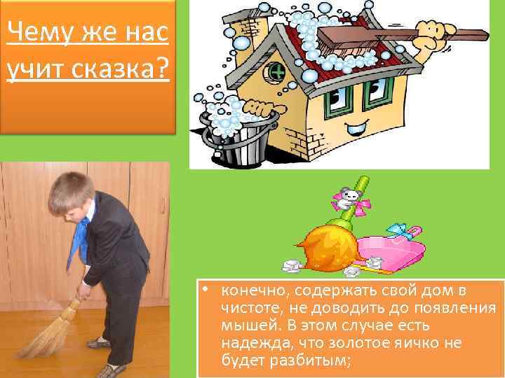Чему же нас учит сказка? • конечно, содержать свой дом в чистоте, не доводить