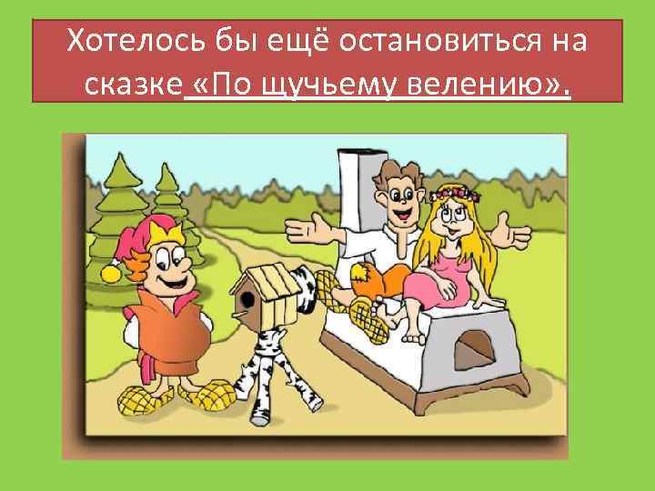 Хотелось бы ещё остановиться на сказке «По щучьему велению» . 