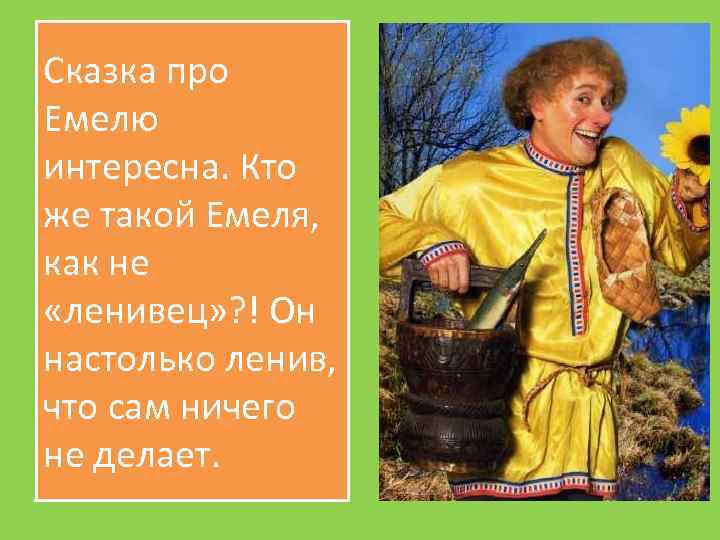 Сказка про Емелю интересна. Кто же такой Емеля, как не «ленивец» ? ! Он