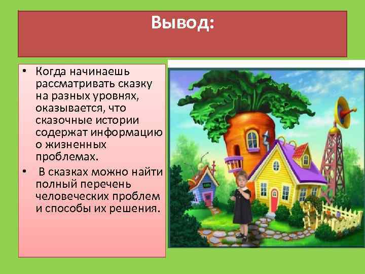 Вывод: • Когда начинаешь рассматривать сказку на разных уровнях, оказывается, что сказочные истории содержат