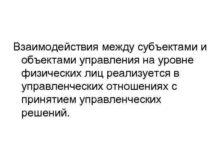 Взаимодействия между субъектами и объектами управления на уровне физических лиц реализуется в управленческих отношениях