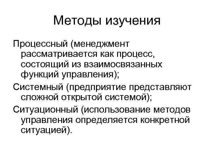 Методы изучения Процессный (менеджмент рассматривается как процесс, состоящий из взаимосвязанных функций управления); Системный (предприятие
