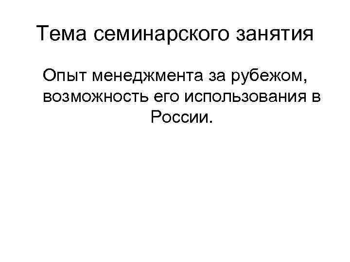 Тема семинарского занятия Опыт менеджмента за рубежом, возможность его использования в России. 