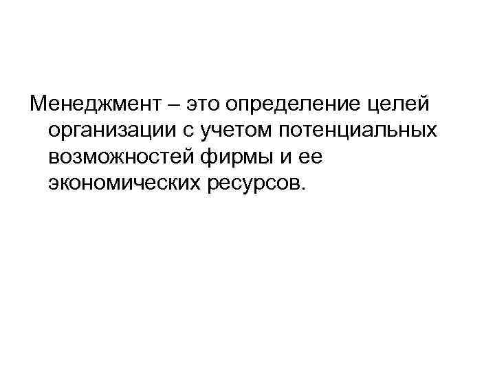 Менеджмент – это определение целей организации с учетом потенциальных возможностей фирмы и ее экономических