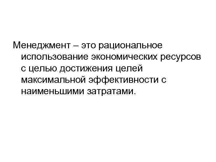 Менеджмент – это рациональное использование экономических ресурсов с целью достижения целей максимальной эффективности с