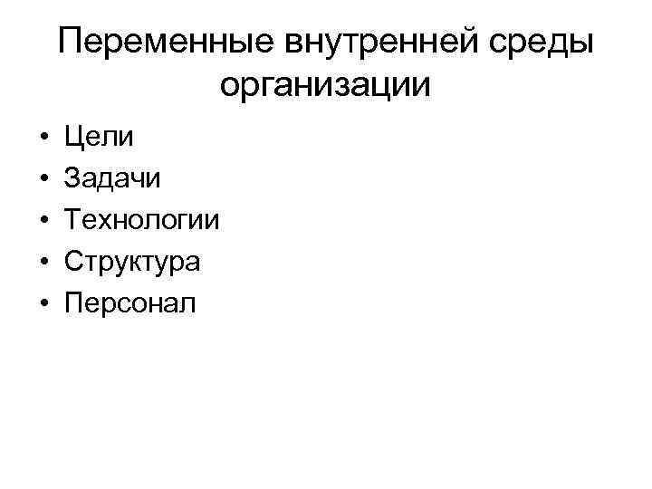 Переменные внутренней среды организации • • • Цели Задачи Технологии Структура Персонал 